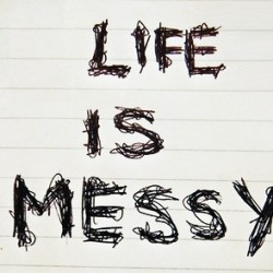 Life is Messy